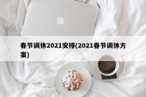 春节调休2021安排(2021春节调休方案)