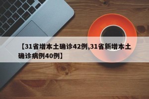 【31省增本土确诊42例,31省新增本土确诊病例40例】
