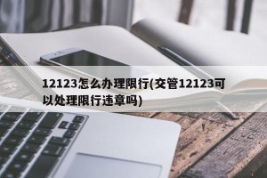 12123怎么办理限行(交管12123可以处理限行违章吗)