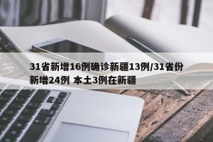 31省新增16例确诊新疆13例/31省份新增24例 本土3例在新疆