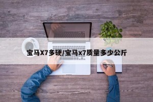 宝马X7多硬/宝马x7质量多少公斤