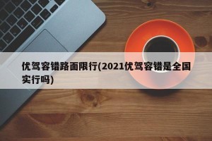 优驾容错路面限行(2021优驾容错是全国实行吗)