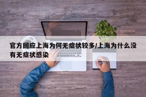 官方回应上海为何无症状较多/上海为什么没有无症状感染