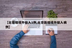 【北京增境外输入1例,北京新增境外输入病例】