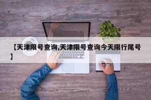 【天津限号查询,天津限号查询今天限行尾号】