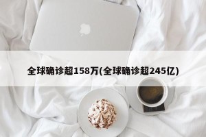全球确诊超158万(全球确诊超245亿)