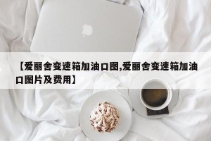【爱丽舍变速箱加油口图,爱丽舍变速箱加油口图片及费用】