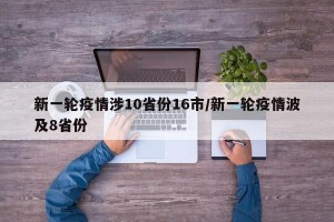 新一轮疫情涉10省份16市/新一轮疫情波及8省份