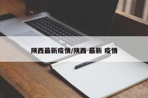 陕西最新疫情/陕西 最新 疫情