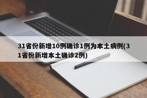 31省份新增10例确诊1例为本土病例(31省份新增本土确诊2例)