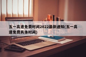 五一高速免费时间2022最新通知(五一高速免费具体时间)