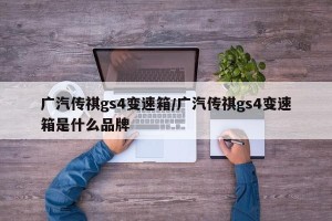 广汽传祺gs4变速箱/广汽传祺gs4变速箱是什么品牌