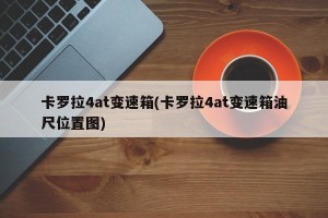 卡罗拉4at变速箱(卡罗拉4at变速箱油尺位置图)