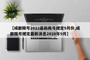 【成都限号2022最新限号规定9月份,成都限号规定最新消息2020年9月】