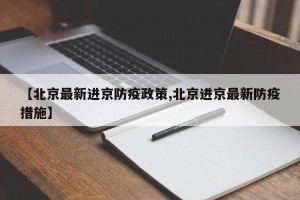 【北京最新进京防疫政策,北京进京最新防疫措施】
