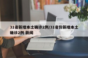 31省新增本土确诊2例/31省份新增本土确诊2例 新闻