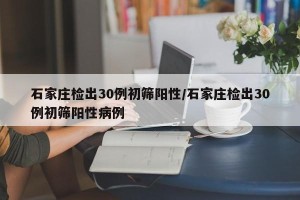 石家庄检出30例初筛阳性/石家庄检出30例初筛阳性病例