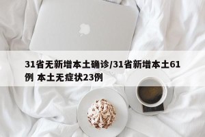 31省无新增本土确诊/31省新增本土61例 本土无症状23例
