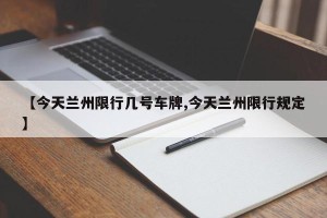 【今天兰州限行几号车牌,今天兰州限行规定】