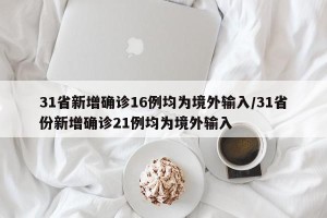 31省新增确诊16例均为境外输入/31省份新增确诊21例均为境外输入