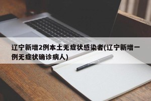 辽宁新增2例本土无症状感染者(辽宁新增一例无症状确诊病人)