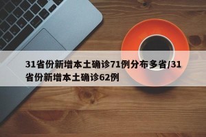 31省份新增本土确诊71例分布多省/31省份新增本土确诊62例