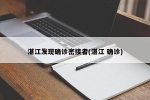 湛江发现确诊密接者(湛江 确诊)