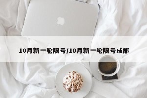 10月新一轮限号/10月新一轮限号成都