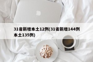 31省新增本土12例(31省新增144例本土135例)