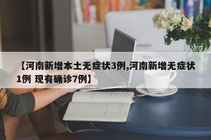 【河南新增本土无症状3例,河南新增无症状1例 现有确诊7例】