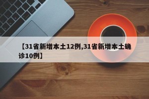 【31省新增本土12例,31省新增本土确诊10例】