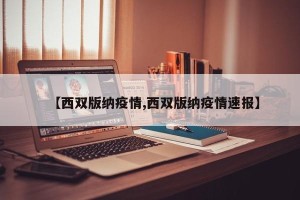 【西双版纳疫情,西双版纳疫情速报】
