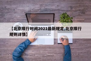 【北京限行时间2021最新规定,北京限行规则详情】