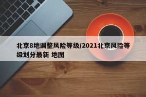 北京8地调整风险等级/2021北京风险等级划分最新 地图