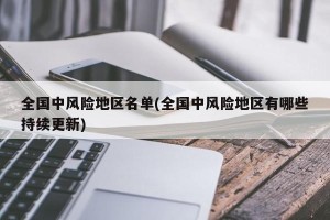全国中风险地区名单(全国中风险地区有哪些持续更新)
