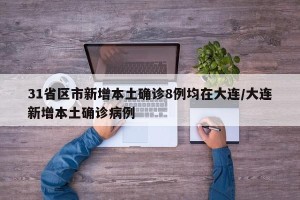31省区市新增本土确诊8例均在大连/大连新增本土确诊病例
