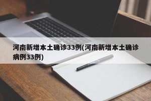 河南新增本土确诊33例(河南新增本土确诊病例33例)