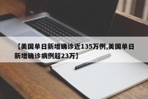 【美国单日新增确诊近135万例,美国单日新增确诊病例超23万】