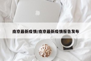 南京最新疫情/南京最新疫情报告发布