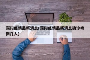 濮阳疫情最新消息(濮阳疫情最新消息确诊病例几人)