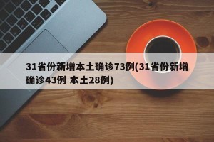 31省份新增本土确诊73例(31省份新增确诊43例 本土28例)