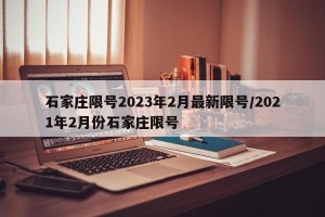 石家庄限号2023年2月最新限号/2021年2月份石家庄限号