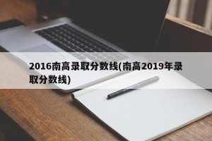2016南高录取分数线(南高2019年录取分数线)