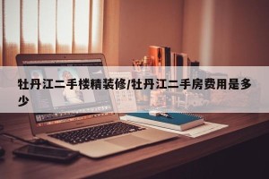 牡丹江二手楼精装修/牡丹江二手房费用是多少