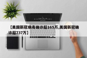 【美国新冠病毒确诊超165万,美国新冠确诊超737万】
