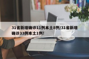 31省新增确诊11例本土8例/31省新增确诊33例本土1例!