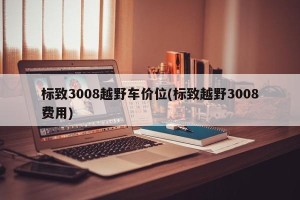 标致3008越野车价位(标致越野3008费用)