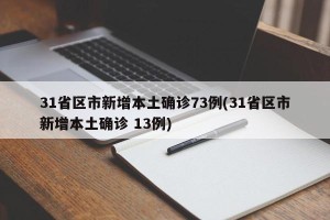 31省区市新增本土确诊73例(31省区市新增本土确诊 13例)
