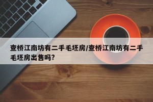 查桥江南坊有二手毛坯房/查桥江南坊有二手毛坯房出售吗?