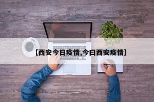 【西安今日疫情,今曰西安疫情】